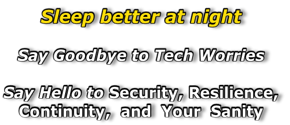 Sleep better at night  Say Goodbye to Tech Worries  Say Hello to Security, Resilience,  Continuity,  and  Your  Sanity