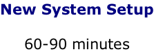 New System Setup  60-90 minutes